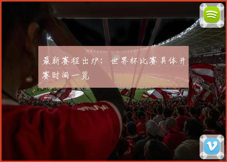 最新赛程出炉：世界杯比赛具体开赛时间一览