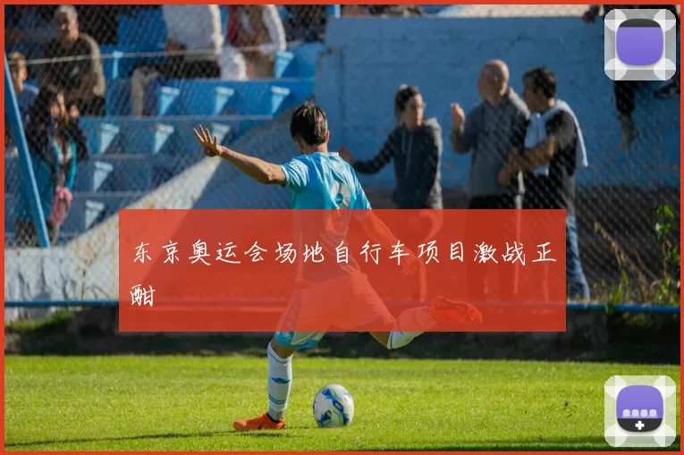东京奥运会场地自行车项目激战正酣