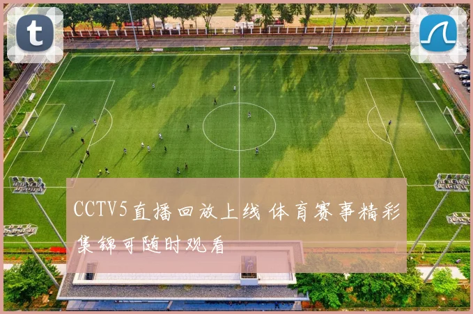 CCTV5直播回放上线 体育赛事精彩集锦可随时观看