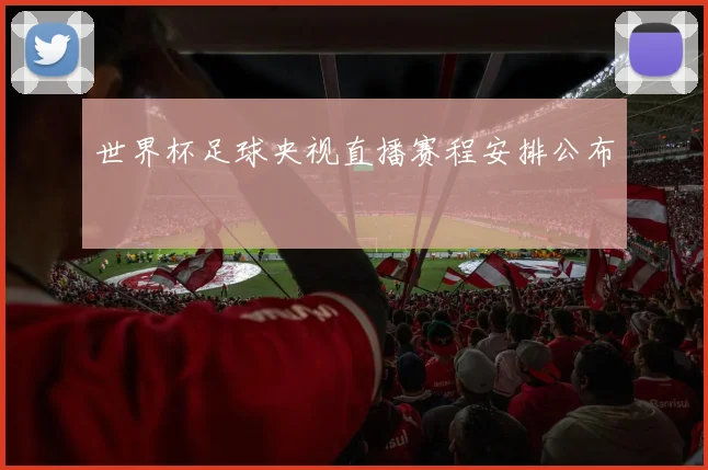 世界杯足球央视直播赛程安排公布