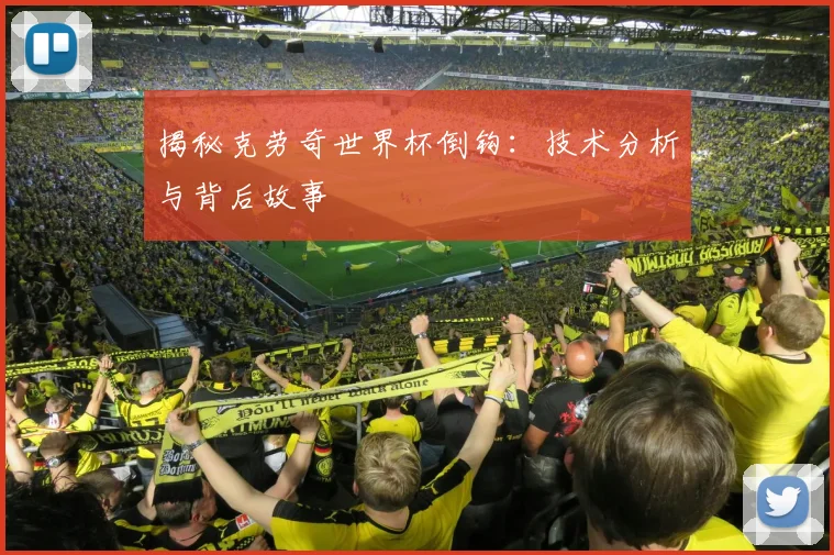 揭秘克劳奇世界杯倒钩：技术分析与背后故事
