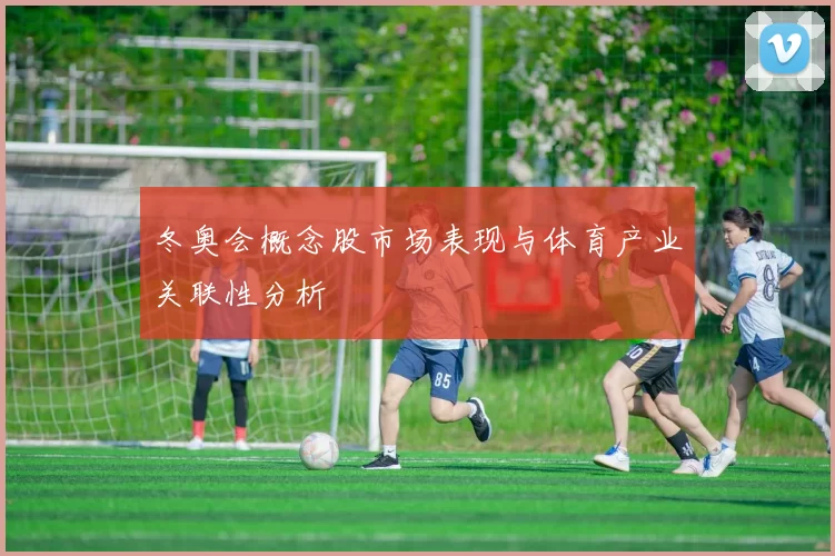 冬奥会概念股市场表现与体育产业关联性分析