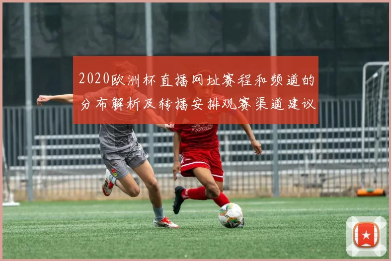 2020欧洲杯直播网址赛程和频道的分布解析及转播安排观赛渠道建议