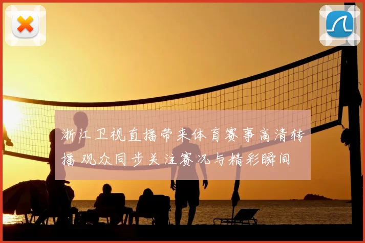 浙江卫视直播带来体育赛事高清转播 观众同步关注赛况与精彩瞬间