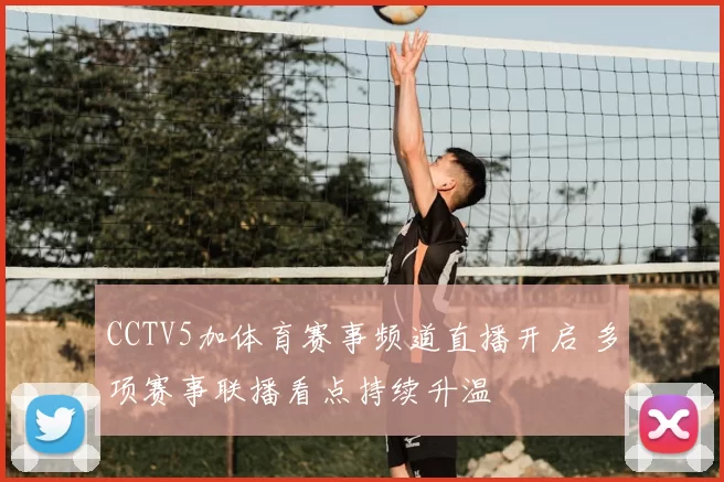 CCTV5加体育赛事频道直播开启 多项赛事联播看点持续升温
