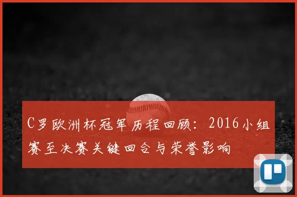 C罗欧洲杯冠军历程回顾:2016小组赛至决赛关键回合与荣誉影响