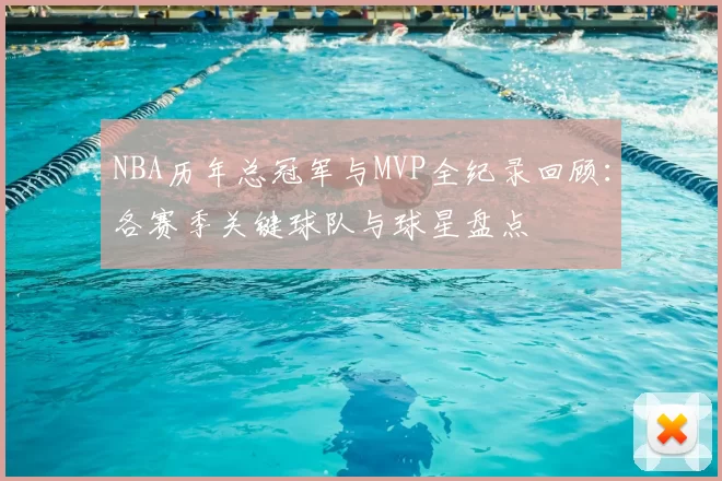 NBA历年总冠军与MVP全纪录回顾:各赛季关键球队与球星盘点