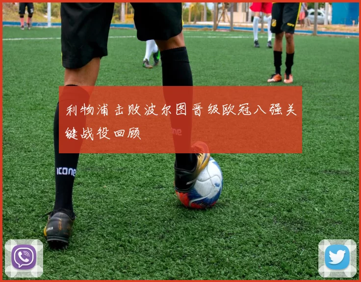 利物浦击败波尔图晋级欧冠八强关键战役回顾