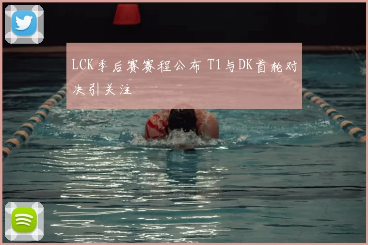 LCK季后赛赛程公布 T1与DK首轮对决引关注