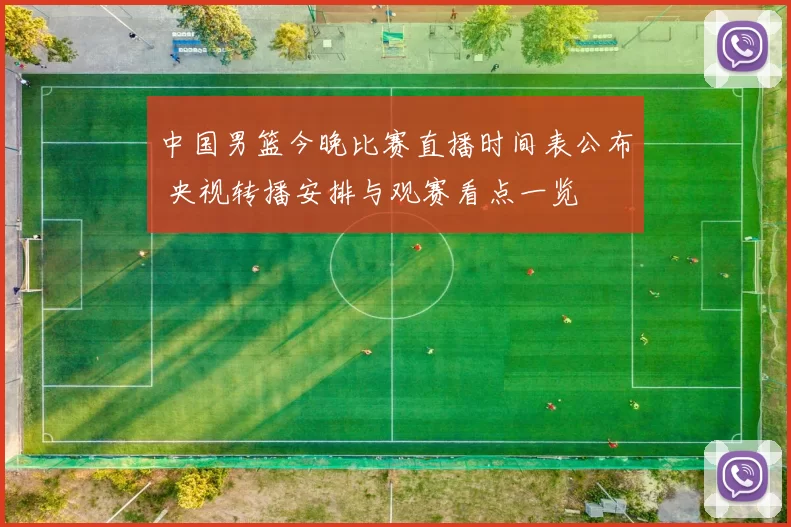 中国男篮今晚比赛直播时间表公布 央视转播安排与观赛看点一览