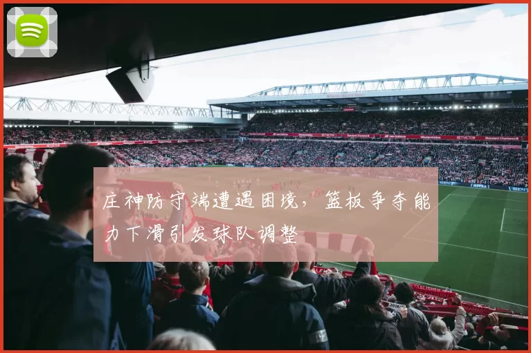 庄神防守端遭遇困境，篮板争夺能力下滑引发球队调整