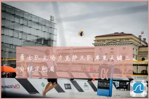 勇士队主场力克热火队库里关键三分锁定胜局