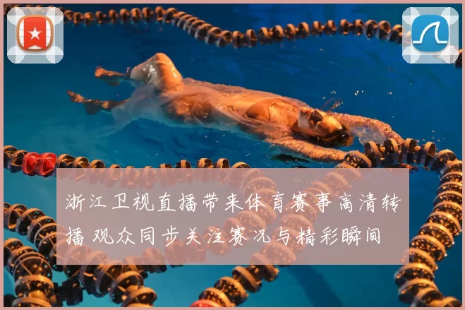 浙江卫视直播带来体育赛事高清转播 观众同步关注赛况与精彩瞬间