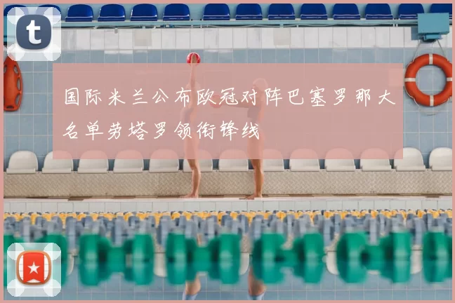 国际米兰公布欧冠对阵巴塞罗那大名单劳塔罗领衔锋线