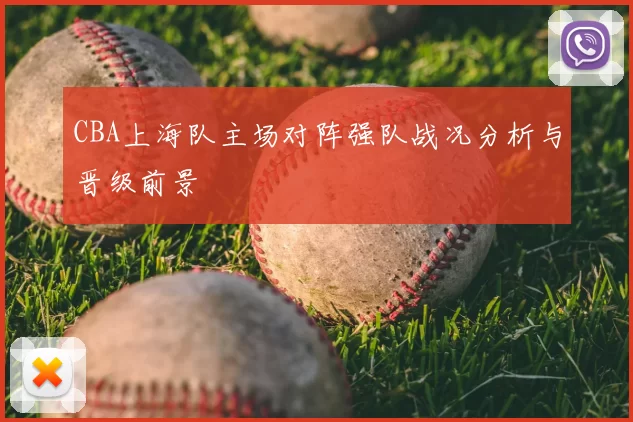 CBA上海队主场对阵强队战况分析与晋级前景