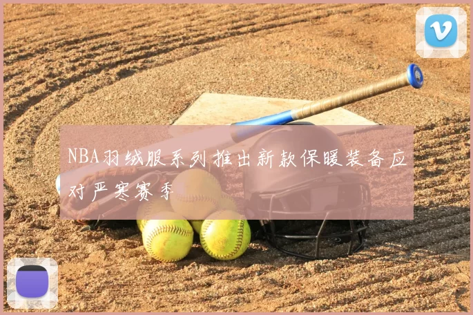 NBA羽绒服系列推出新款保暖装备应对严寒赛季