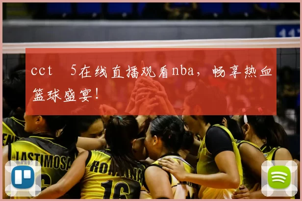 cctⅴ5在线直播观看nba,畅享热血篮球盛宴!