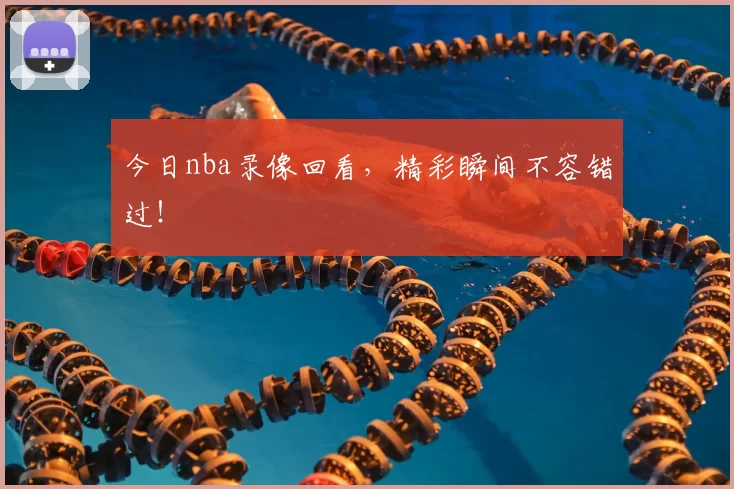 今日nba录像回看,精彩瞬间不容错过!