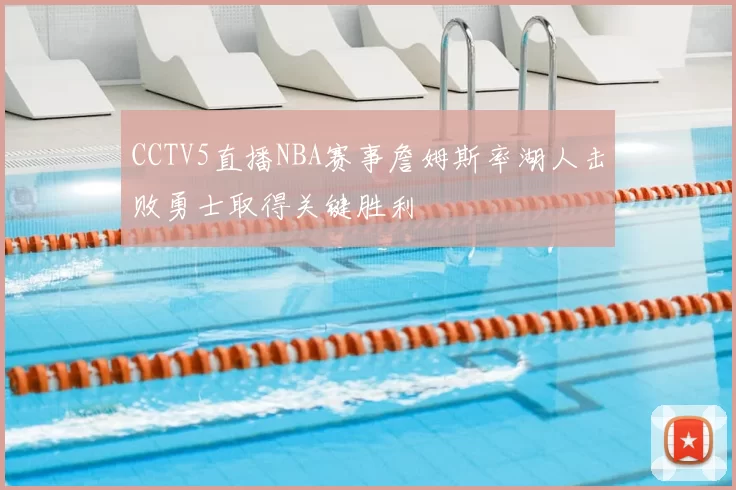 CCTV5直播NBA赛事詹姆斯率湖人击败勇士取得关键胜利