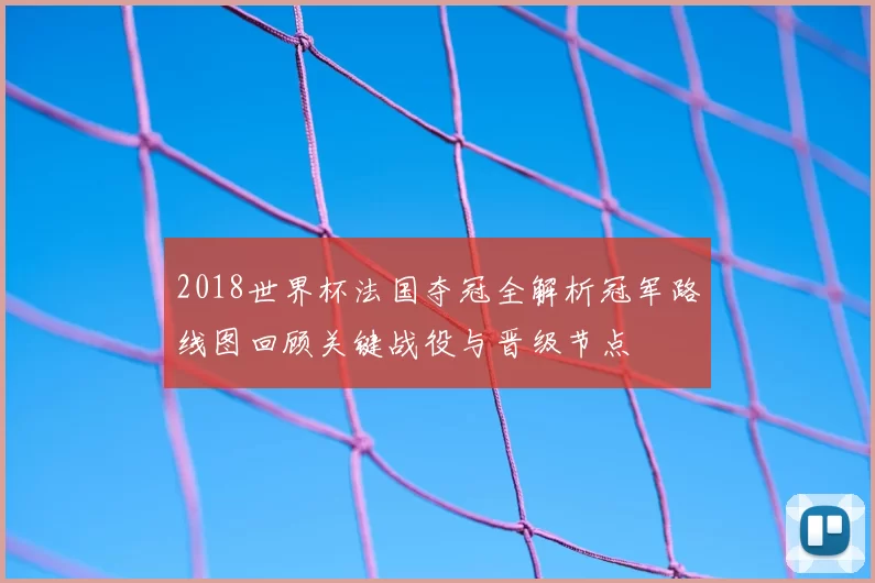 2018世界杯法国夺冠全解析冠军路线图回顾关键战役与晋级节点