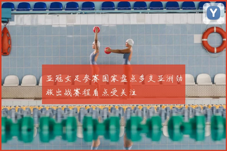 亚冠女足参赛国家盘点多支亚洲劲旅出战赛程看点受关注