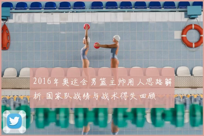 2016年奥运会男篮主帅用人思路解析 国家队战绩与战术得失回顾