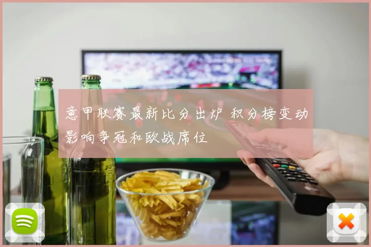意甲联赛最新比分出炉 积分榜变动影响争冠和欧战席位