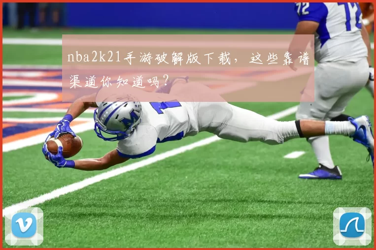 nba2k21手游破解版下载，这些靠谱渠道你知道吗？