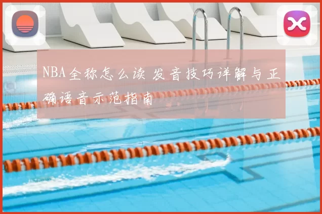 NBA全称怎么读 发音技巧详解与正确语音示范指南