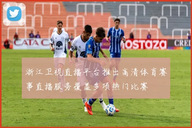 浙江卫视直播平台推出高清体育赛事直播服务覆盖多项热门比赛