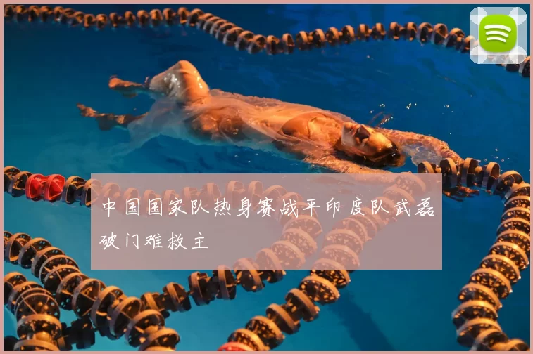 中国国家队热身赛战平印度队武磊破门难救主