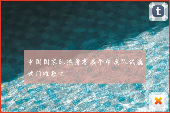 中国国家队热身赛战平印度队武磊破门难救主