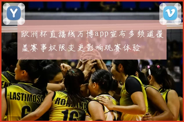 欧洲杯直播线万博app宣布多频道覆盖赛事权限变更影响观赛体验