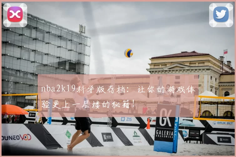 nba2k19科学版存档：让你的游戏体验更上一层楼的秘籍！
