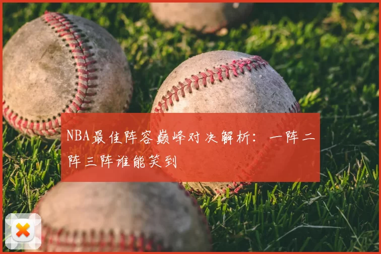 NBA最佳阵容巅峰对决解析:一阵二阵三阵谁能笑到