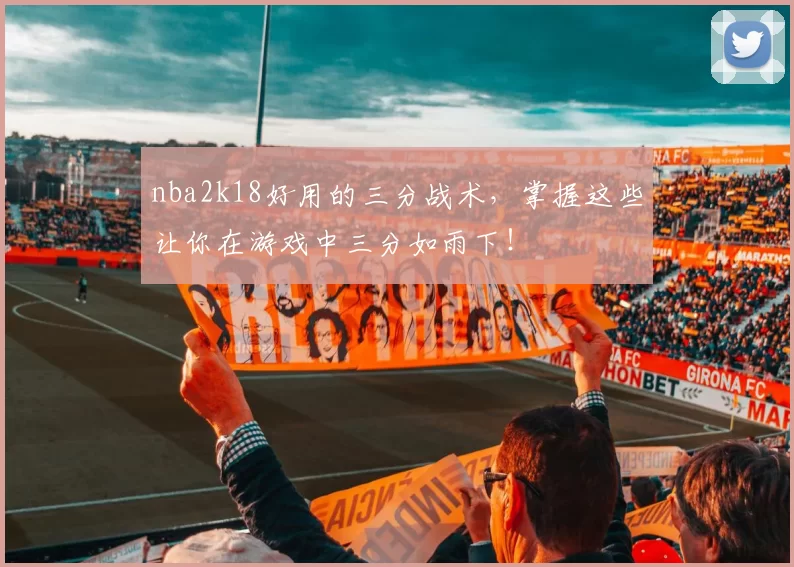 nba2k18好用的三分战术,掌握这些让你在游戏中三分如雨下!