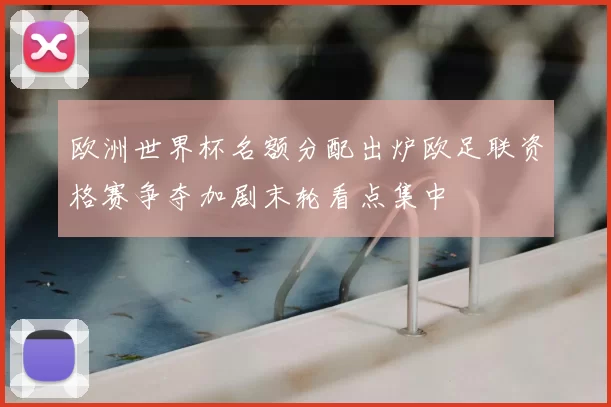 欧洲世界杯名额分配出炉欧足联资格赛争夺加剧末轮看点集中