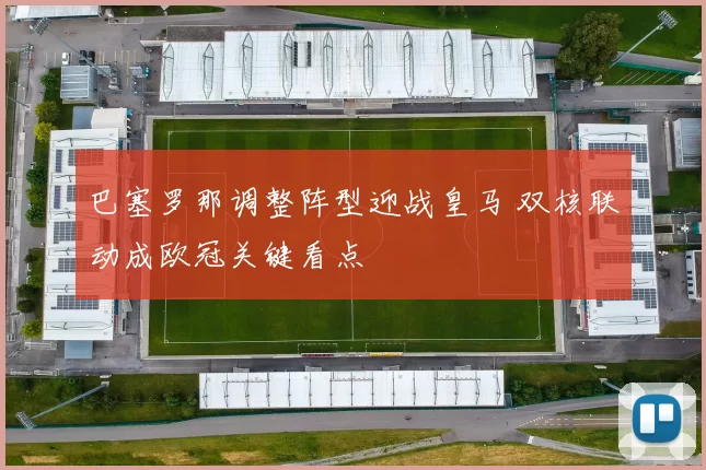 巴塞罗那调整阵型迎战皇马 双核联动成欧冠关键看点