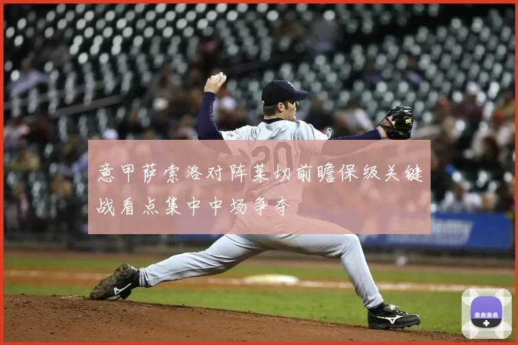 意甲萨索洛对阵莱切前瞻保级关键战看点集中中场争夺