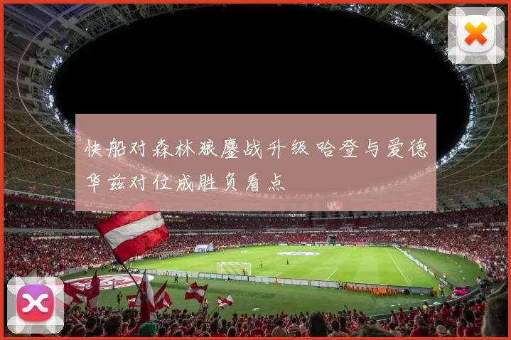 快船对森林狼鏖战升级 哈登与爱德华兹对位成胜负看点
