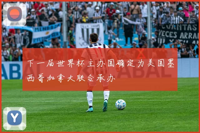 下一届世界杯主办国确定为美国墨西哥加拿大联合承办