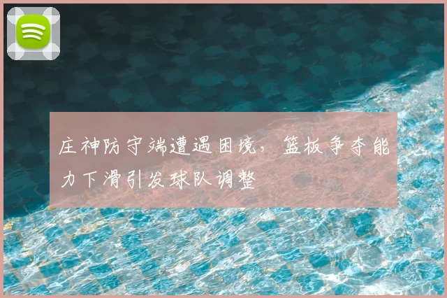 庄神防守端遭遇困境，篮板争夺能力下滑引发球队调整