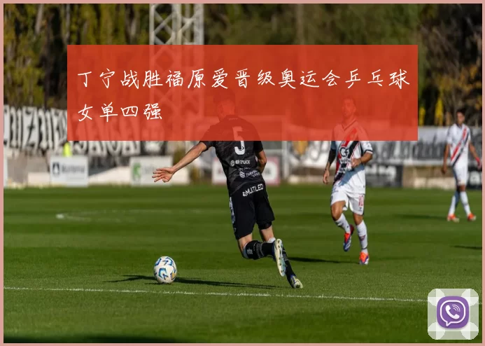 丁宁战胜福原爱晋级奥运会乒乓球女单四强