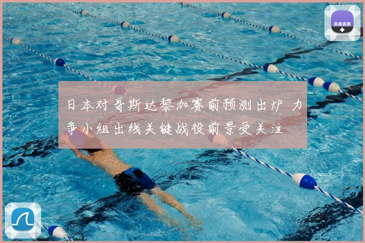 日本对哥斯达黎加赛前预测出炉 力争小组出线关键战役前景受关注