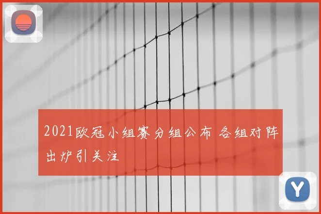 2021欧冠小组赛分组公布 各组对阵出炉引关注