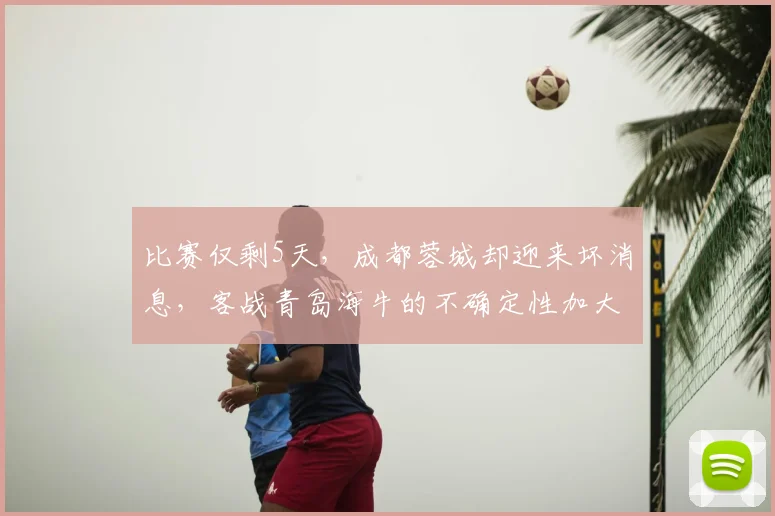 比赛仅剩5天,成都蓉城却迎来坏消息,客战青岛海牛的不确定性加大_索罗金因_防守_积分榜