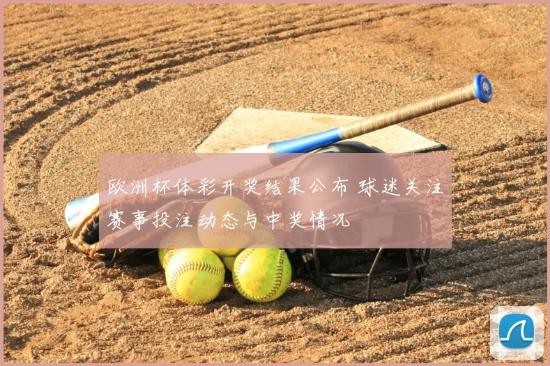欧洲杯体彩开奖结果公布 球迷关注赛事投注动态与中奖情况