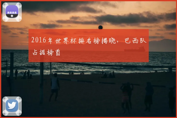 2016年世界杯排名榜揭晓,巴西队占据榜首