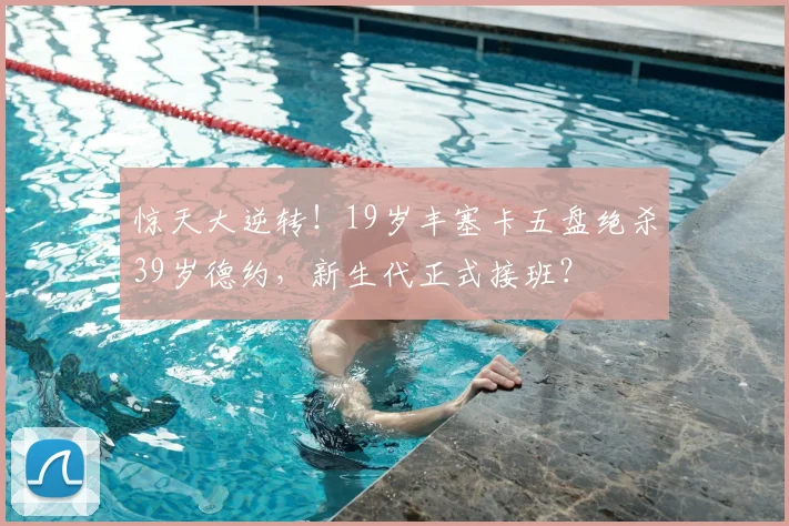 惊天大逆转！19岁丰塞卡五盘绝杀39岁德约，新生代正式接班？