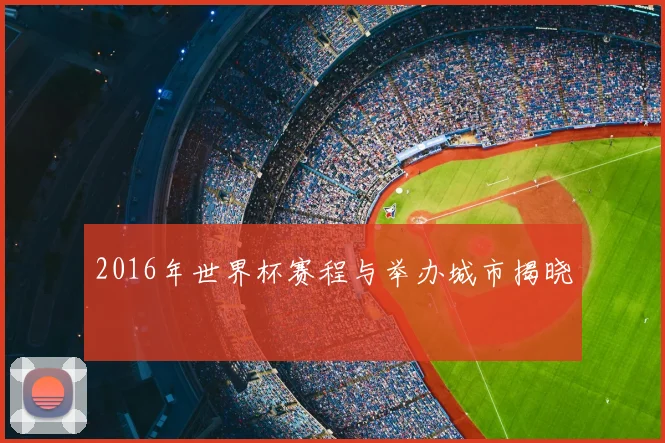 2016年世界杯赛程与举办城市揭晓